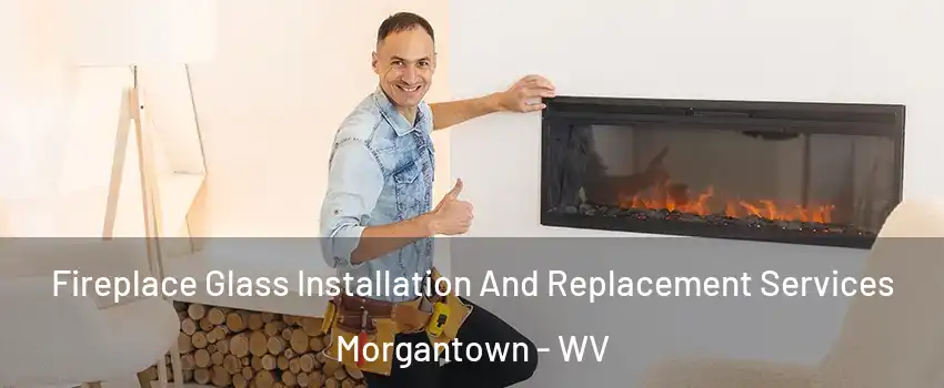  Fireplace Glass Installation And Replacement Services Morgantown - WV