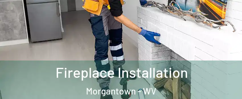  Fireplace Installation Morgantown - WV