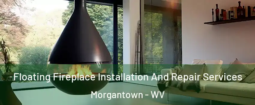 Floating Fireplace Installation And Repair Services Morgantown - WV