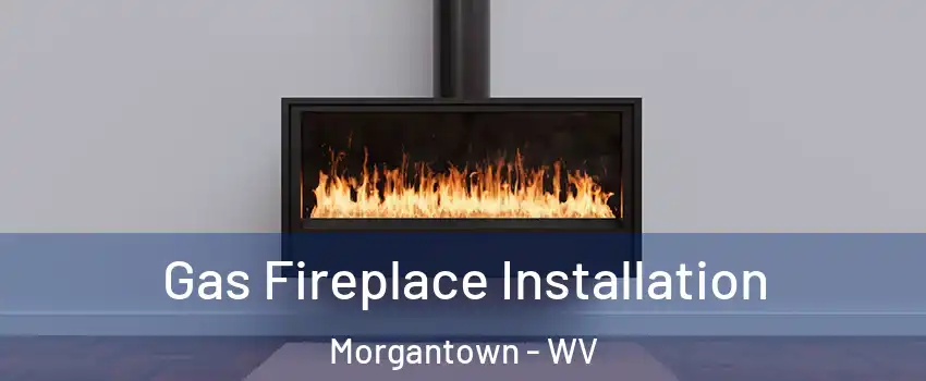  Gas Fireplace Installation Morgantown - WV