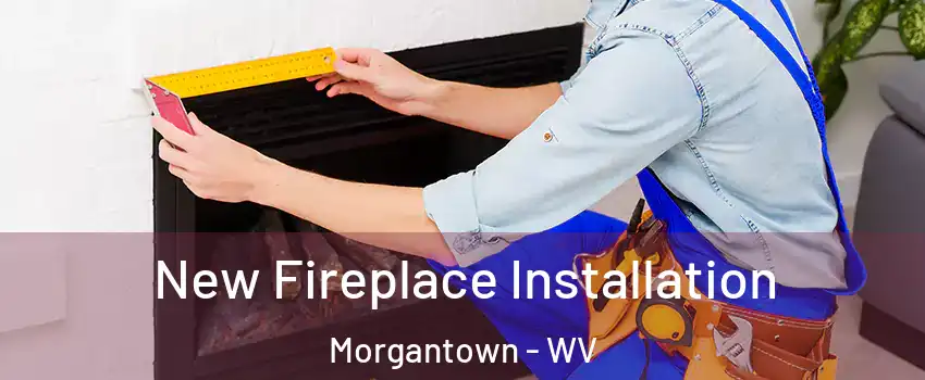  New Fireplace Installation Morgantown - WV
