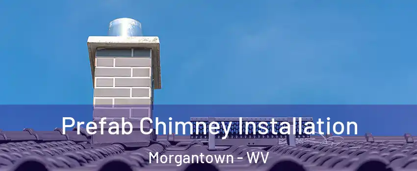  Prefab Chimney Installation Morgantown - WV