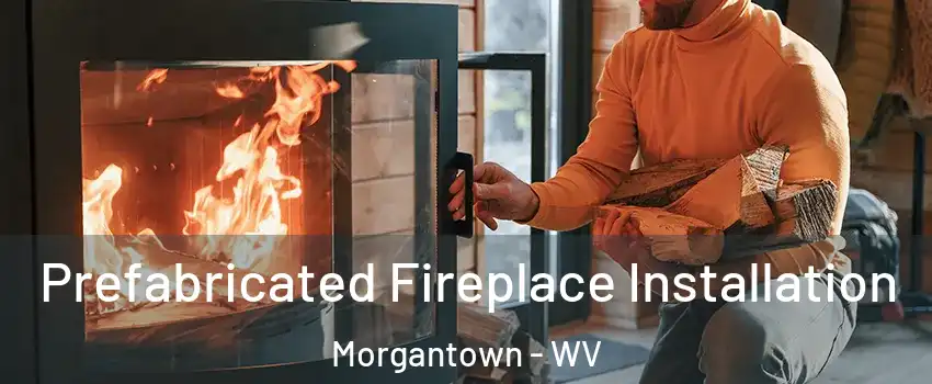  Prefabricated Fireplace Installation Morgantown - WV