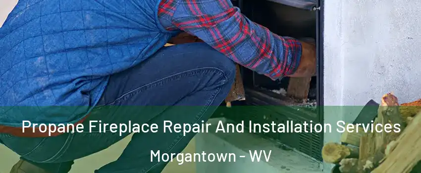  Propane Fireplace Repair And Installation Services Morgantown - WV