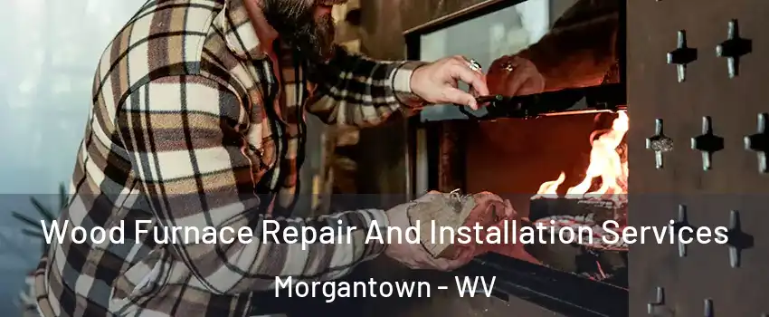  Wood Furnace Repair And Installation Services Morgantown - WV